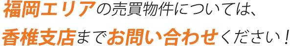 香椎エリアの売買物件については、香椎支店までお問い合わせください！