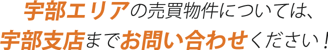 宇部エリアの売買物件については、宇部支店までお問い合わせください！