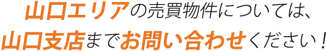 山口エリアの売買物件については、山口支店までお問い合わせください！