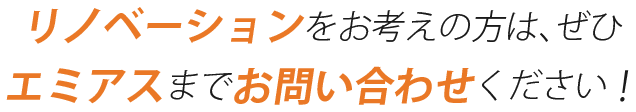 リノベーションをお考えの方は、ぜひエミアスまでお問い合わせください！