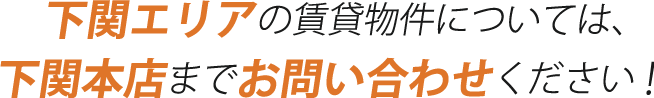 下関エリアの賃貸物件については、下関本店までお問い合わせください！