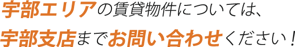 宇部エリアの賃貸物件については、宇部支店までお問い合わせください！