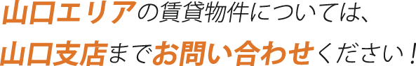 山口エリアの賃貸物件については、山口支店までお問い合わせください！